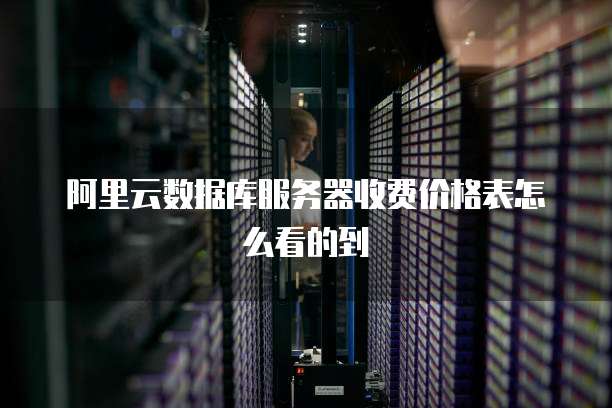 阿里云数据库服务器收费价格表怎么看的到