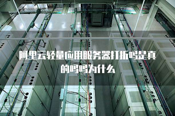 阿里云轻量应用服务器打折吗是真的吗吗为什么