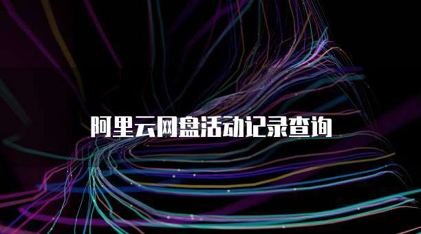 阿里云网盘活动记录查询