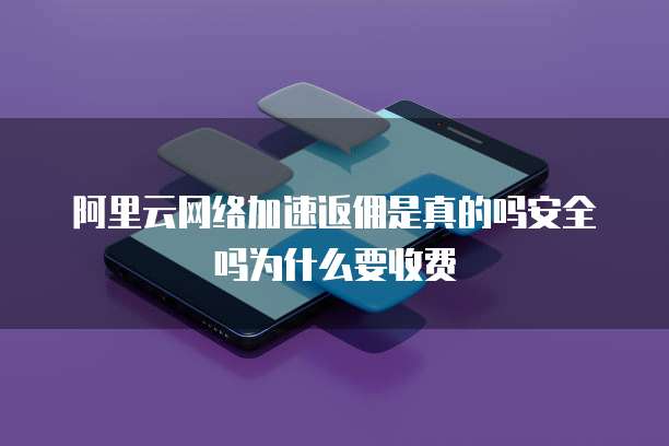 阿里云网络加速返佣是真的吗安全吗为什么要收费