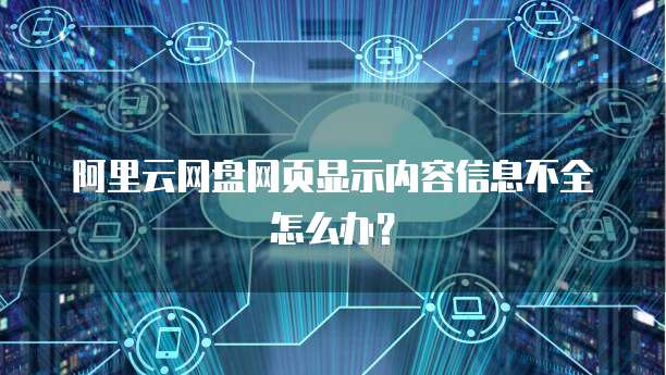 阿里云网盘网页显示内容信息不全怎么办?