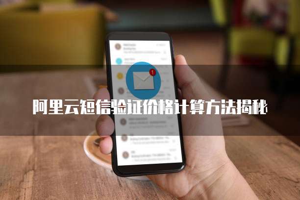阿里云短信验证价格计算方法揭秘