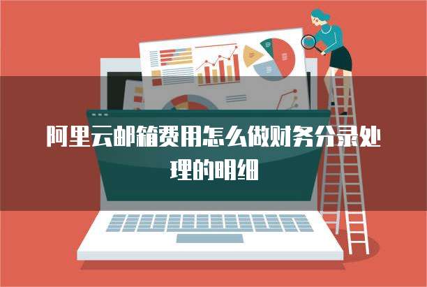 阿里云邮箱费用怎么做财务分录处理的明细