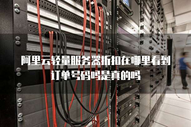 阿里云轻量服务器折扣在哪里看到订单号码吗是真的吗