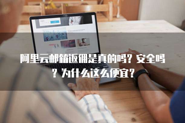 阿里云邮箱返佣是真的吗?安全吗?为什么这么便宜?