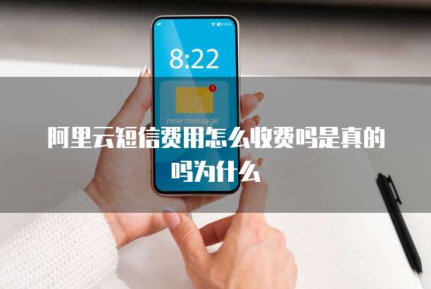 阿里云短信费用怎么收费吗是真的吗为什么