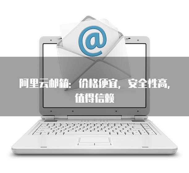 阿里云邮箱：价格便宜，安全性高，值得信赖