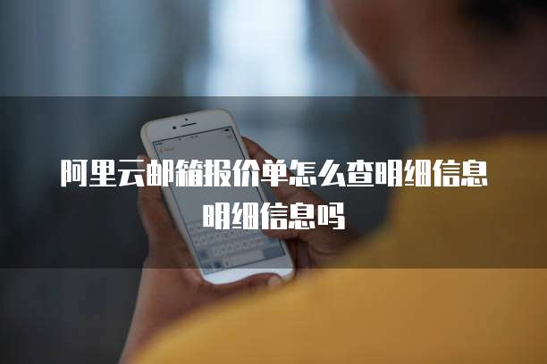 阿里云邮箱报价单怎么查明细信息明细信息吗