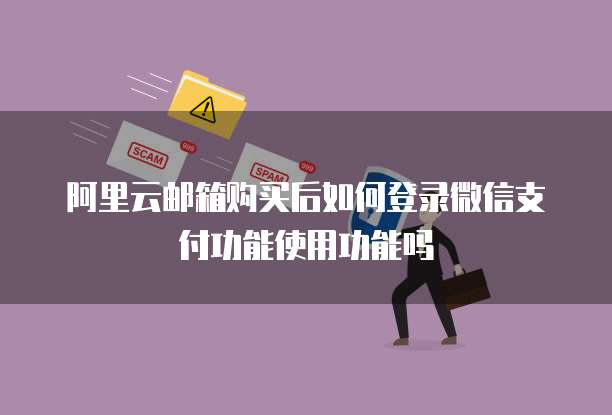 阿里云邮箱购买后如何登录微信支付功能使用功能吗