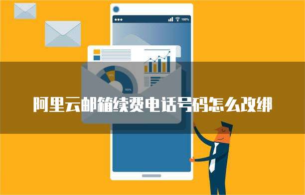 阿里云邮箱续费电话号码怎么改绑