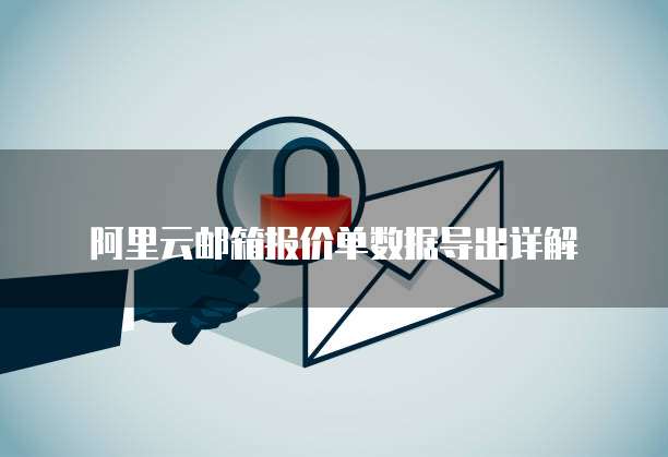 阿里云邮箱报价单数据导出详解