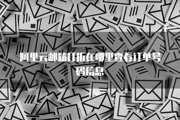 阿里云邮箱打折在哪里查看订单号码信息