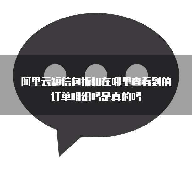 阿里云短信包折扣在哪里查看到的订单明细吗是真的吗