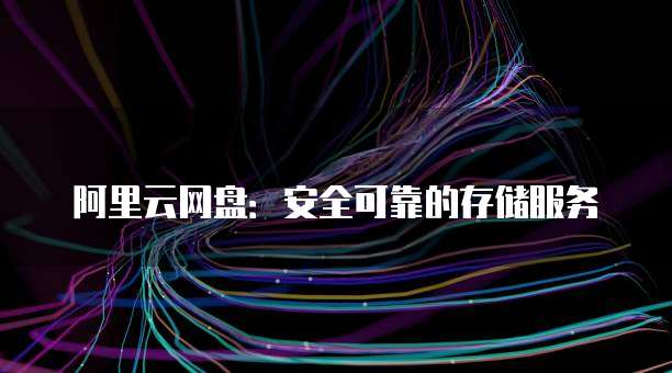 阿里云网盘:安全可靠的存储服务