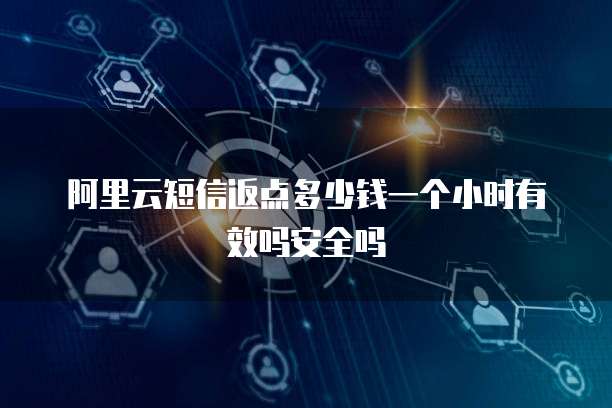 阿里云短信返点多少钱一个小时有效吗安全吗