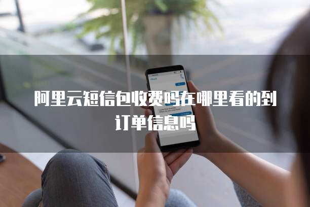 阿里云短信包收费吗在哪里看的到订单信息吗
