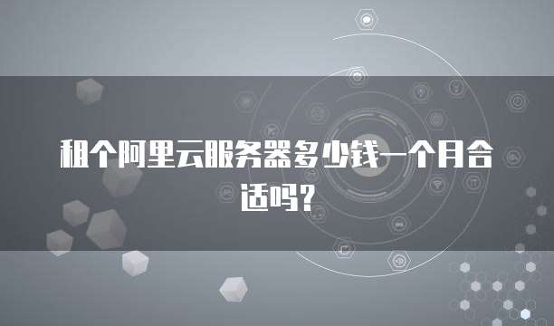 租个阿里云服务器多少钱一个月合适吗?