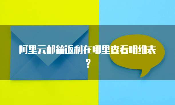 阿里云邮箱返利在哪里查看明细表?