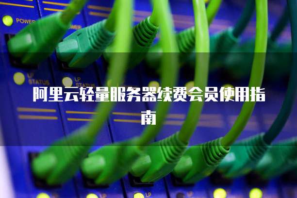 阿里云轻量服务器续费会员使用指南