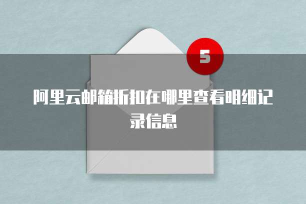 阿里云邮箱折扣在哪里查看明细记录信息