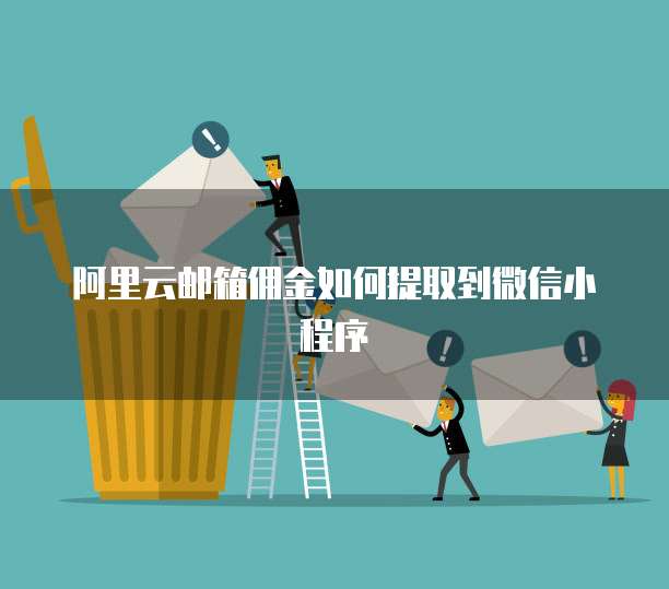阿里云邮箱佣金如何提取到微信小程序