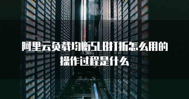 阿里云负载均衡SLB打折怎么用的操作过程是什么