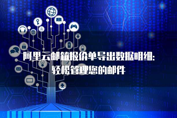 阿里云邮箱报价单导出数据明细:轻松管理您的邮件