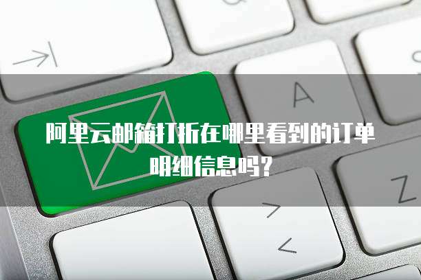 阿里云邮箱打折在哪里看到的订单明细信息吗?
