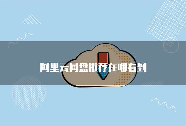 阿里云网盘推荐在哪看到