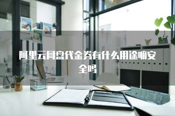 阿里云网盘代金券有什么用途嘛安全吗