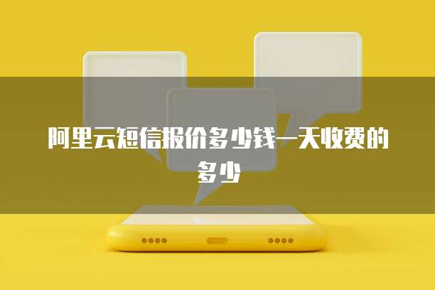 阿里云短信报价多少钱一天收费的多少