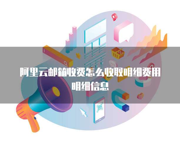 阿里云邮箱收费怎么收取明细费用明细信息