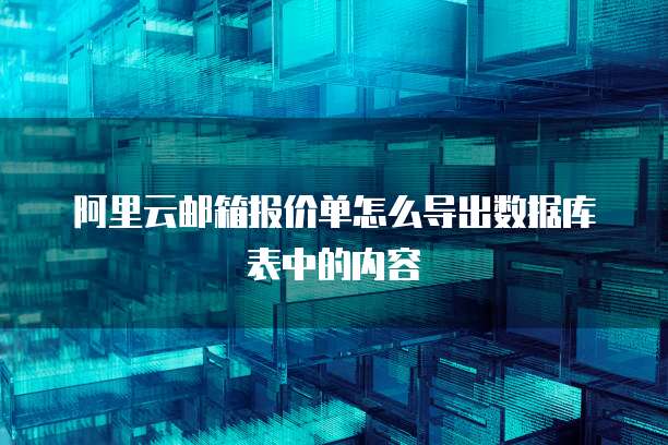 阿里云邮箱报价单怎么导出数据库表中的内容