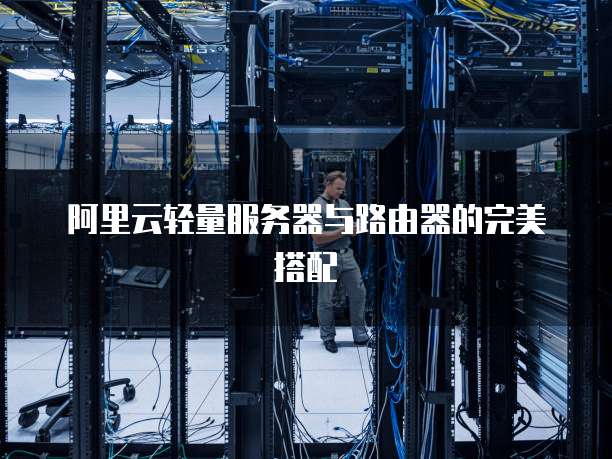 阿里云轻量服务器与路由器的完美搭配