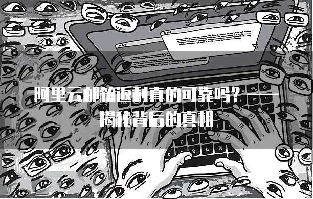 阿里云邮箱返利真的可靠吗?——揭秘背后的真相