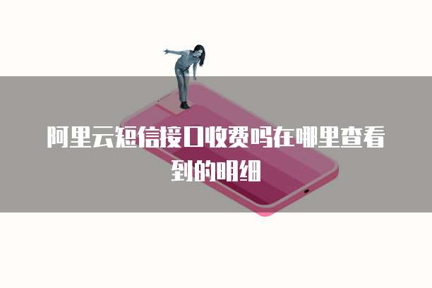 阿里云短信接口收费吗在哪里查看到的明细