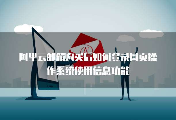 阿里云邮箱购买后如何登录网页操作系统使用信息功能