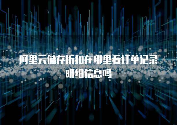 阿里云储存折扣在哪里看订单记录明细信息吗