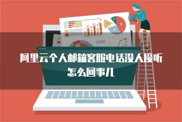 阿里云个人邮箱客服电话没人接听怎么回事儿