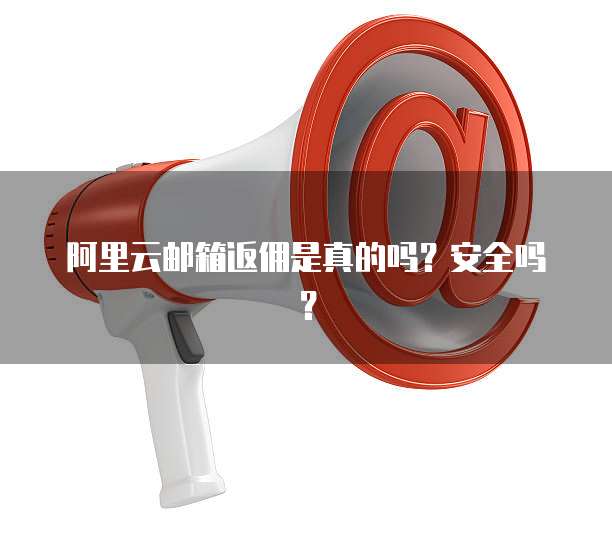 阿里云邮箱返佣是真的吗?安全吗?