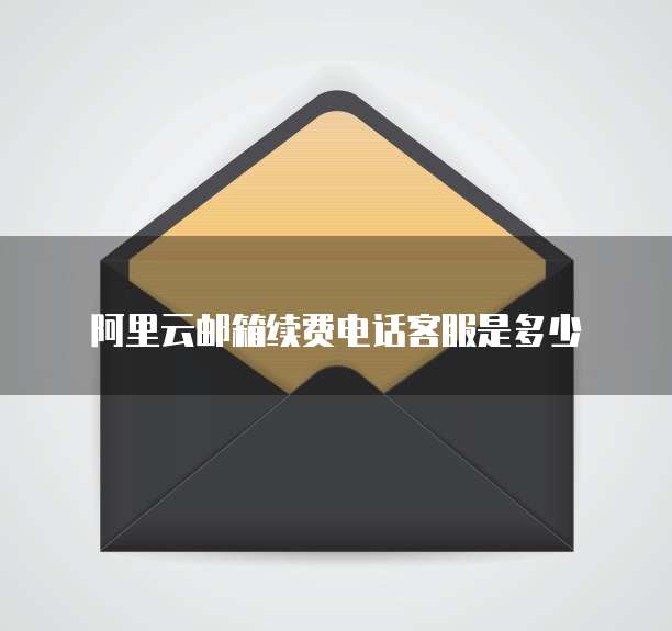 阿里云邮箱续费电话客服是多少