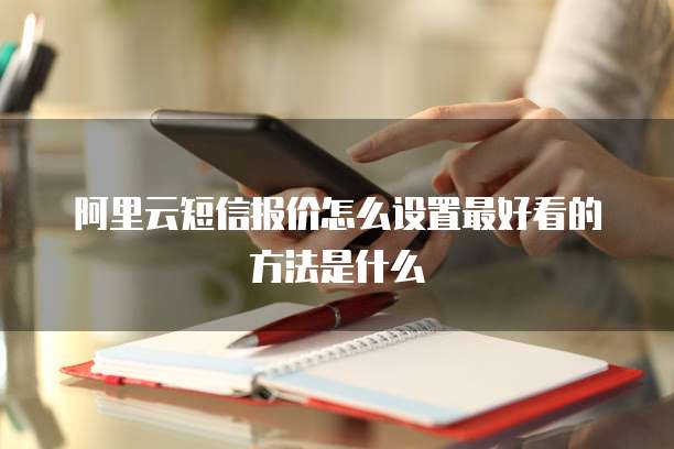 阿里云短信报价怎么设置最好看的方法是什么