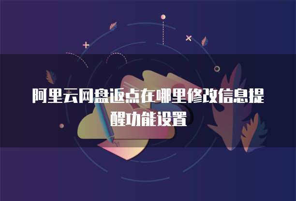 阿里云网盘返点在哪里修改信息提醒功能设置