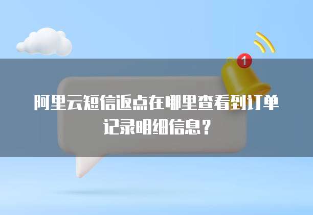 阿里云短信返点在哪里查看到订单记录明细信息?