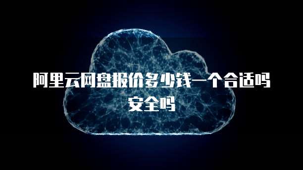 阿里云网盘报价多少钱一个合适吗安全吗