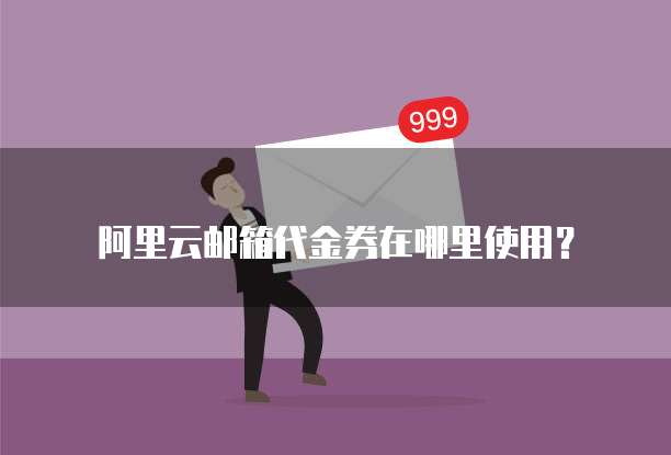 阿里云邮箱代金券在哪里使用?