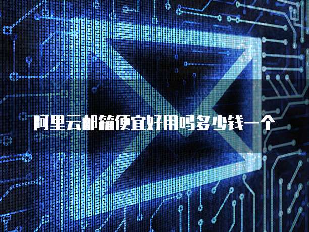阿里云邮箱便宜好用吗多少钱一个