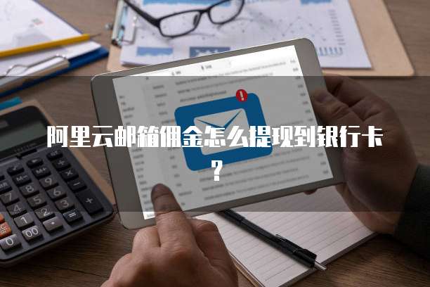 阿里云邮箱佣金怎么提现到银行卡?