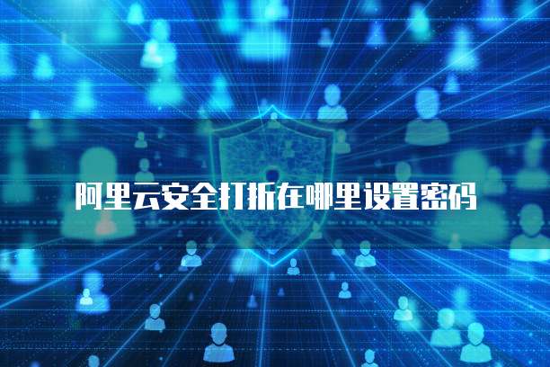阿里云安全打折在哪里设置密码