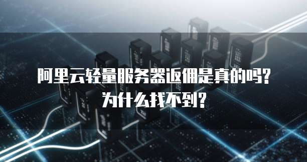 阿里云轻量服务器返佣是真的吗?为什么找不到?